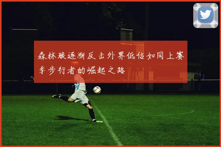 森林狼逐渐反击外界低估如同上赛季步行者的崛起之路