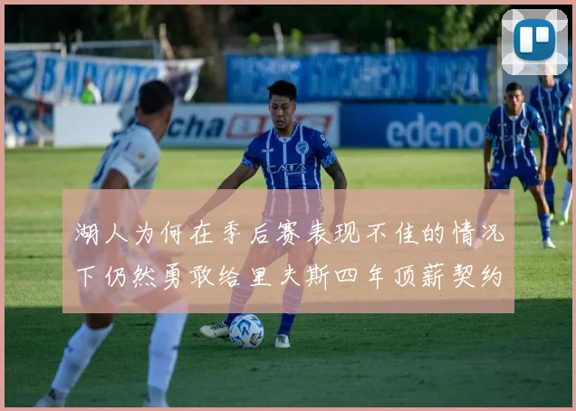 湖人为何在季后赛表现不佳的情况下仍然勇敢给里夫斯四年顶薪契约