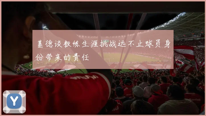 基德谈教练生涯挑战远不止球员身份带来的责任