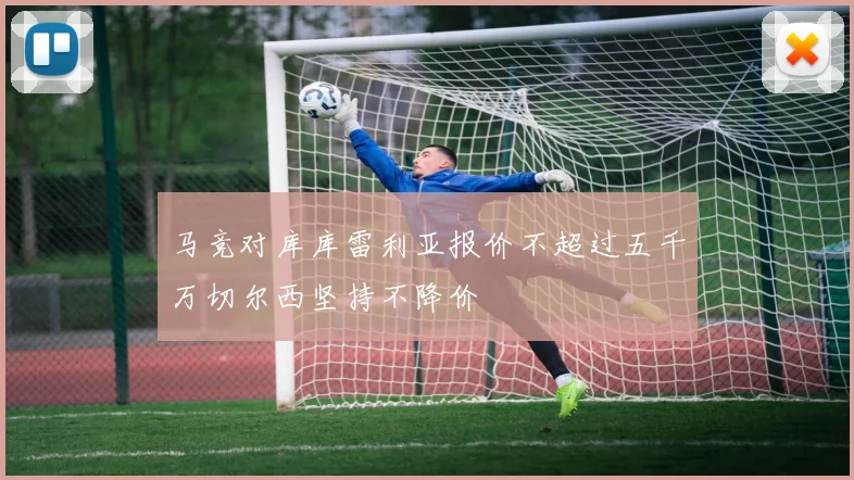 马竞对库库雷利亚报价不超过五千万切尔西坚持不降价