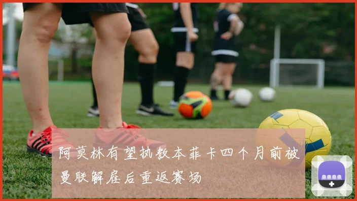 阿莫林有望执教本菲卡四个月前被曼联解雇后重返赛场