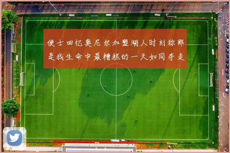 便士回忆奥尼尔加盟湖人时刻称那是我生命中最糟糕的一天如同夺走我的命