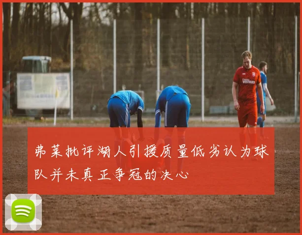 弗莱批评湖人引援质量低劣认为球队并未真正争冠的决心