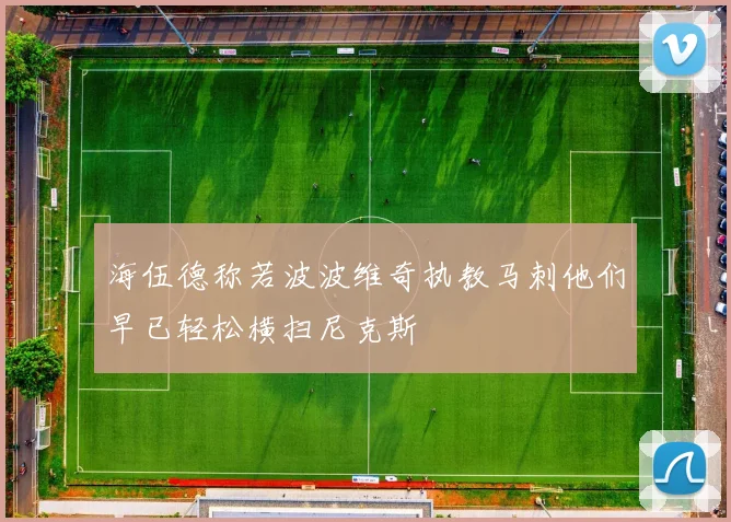 海伍德称若波波维奇执教马刺他们早已轻松横扫尼克斯