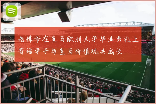 老佛爷在皇马欧洲大学毕业典礼上寄语学子与皇马价值观共成长