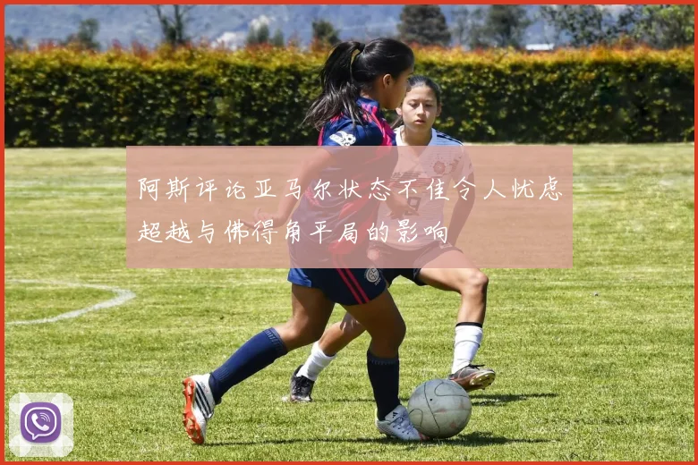 阿斯评论亚马尔状态不佳令人忧虑超越与佛得角平局的影响