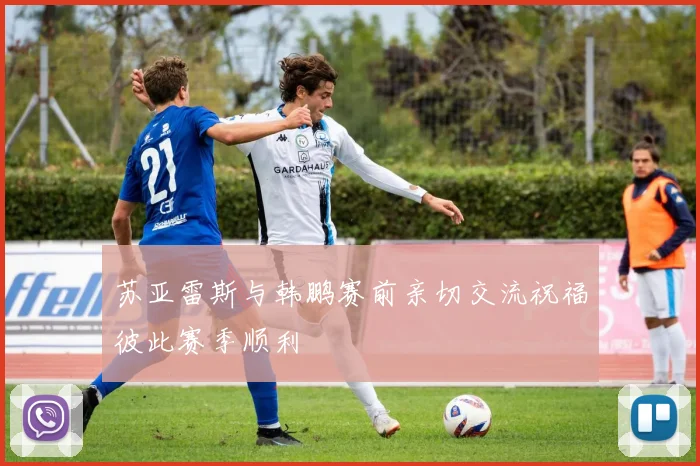 苏亚雷斯与韩鹏赛前亲切交流祝福彼此赛季顺利